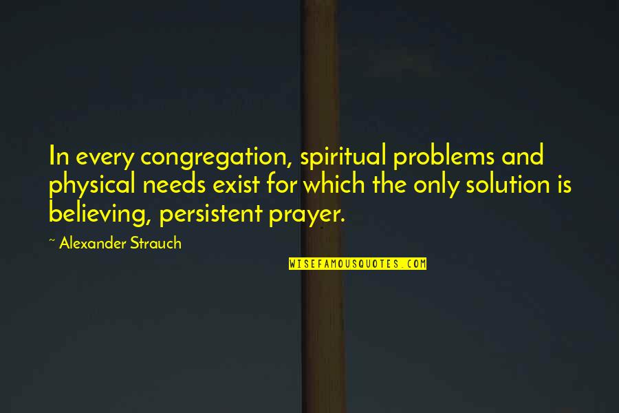 Alexander Strauch Quotes By Alexander Strauch: In every congregation, spiritual problems and physical needs