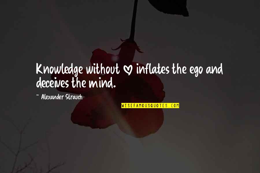 Alexander Strauch Quotes By Alexander Strauch: Knowledge without love inflates the ego and deceives