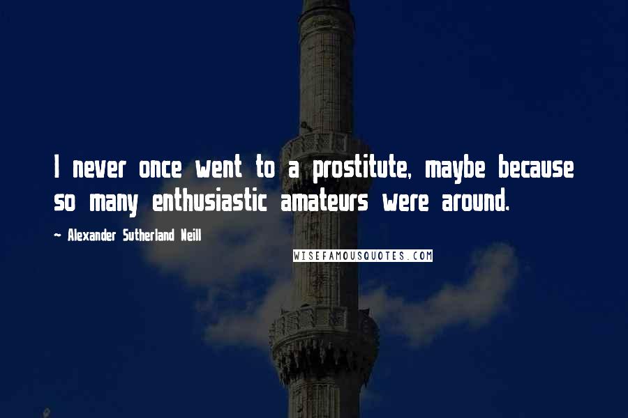 Alexander Sutherland Neill quotes: I never once went to a prostitute, maybe because so many enthusiastic amateurs were around.