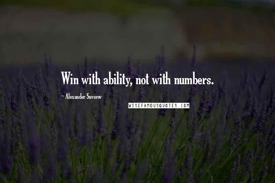 Alexander Suvorov quotes: Win with ability, not with numbers.