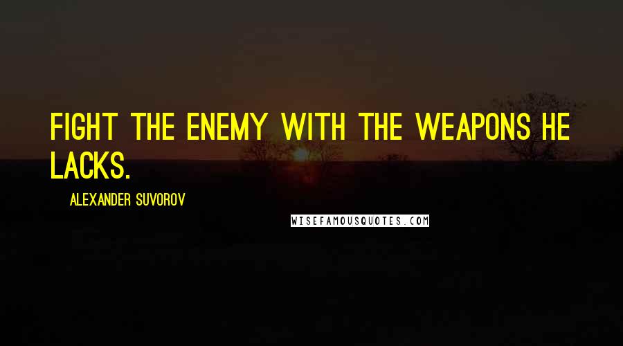 Alexander Suvorov quotes: Fight the enemy with the weapons he lacks.