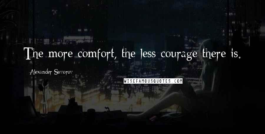 Alexander Suvorov quotes: The more comfort, the less courage there is.