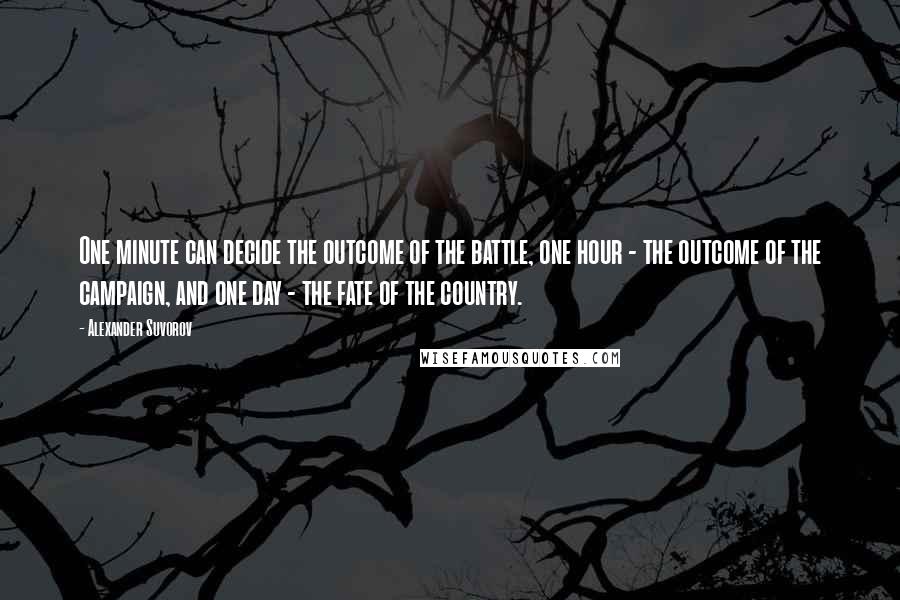 Alexander Suvorov quotes: One minute can decide the outcome of the battle, one hour - the outcome of the campaign, and one day - the fate of the country.