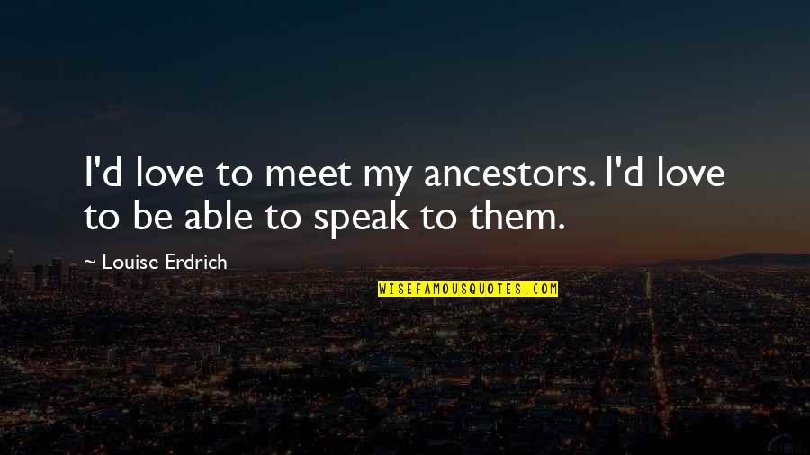 Alexander Tamil Quotes By Louise Erdrich: I'd love to meet my ancestors. I'd love Alexander Tamil Quotes By Louise Erdrich: I'd love to meet my ancestors. I'd love