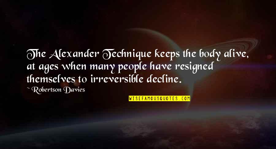 Alexander Technique Quotes By Robertson Davies: The Alexander Technique keeps the body alive, at