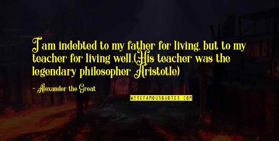 Alexander The Great Aristotle Quotes By Alexander The Great: I am indebted to my father for living,
