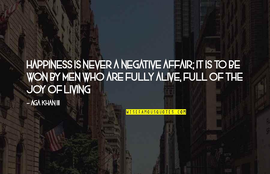 Alexander The Great Famous Quotes By Aga Khan III: Happiness is never a negative affair; it is Alexander The Great Famous Quotes By Aga Khan III: Happiness is never a negative affair; it is