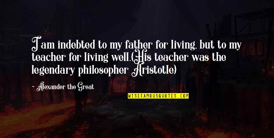 Alexander The Great From Aristotle Quotes By Alexander The Great: I am indebted to my father for living,