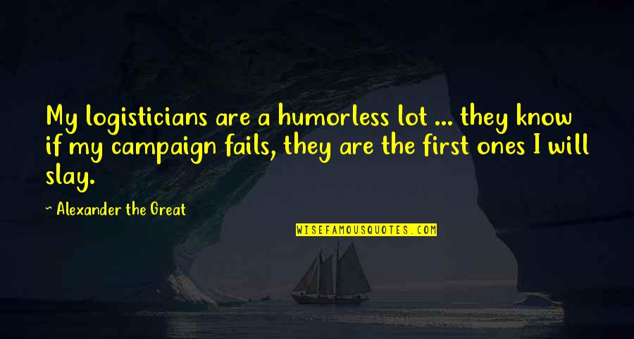 Alexander The Great Great Quotes By Alexander The Great: My logisticians are a humorless lot ... they