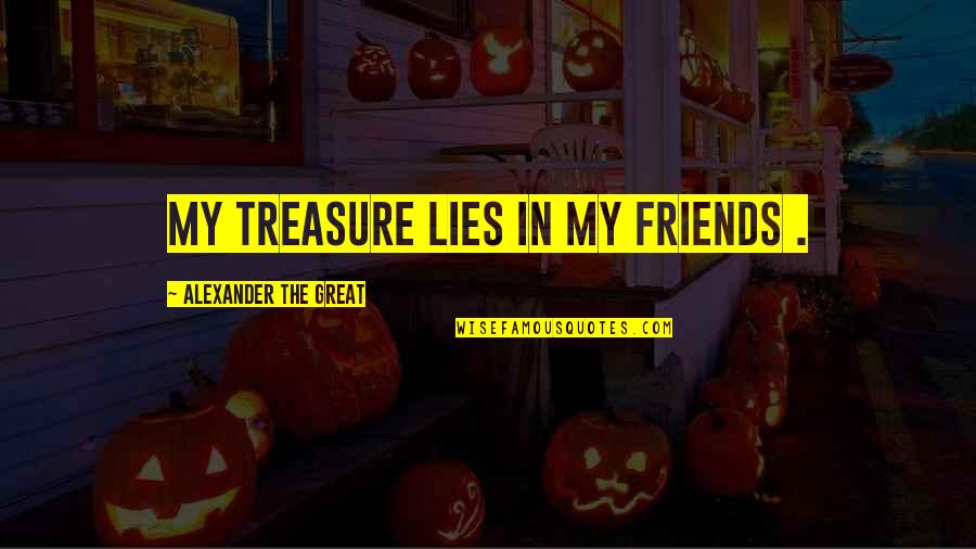 Alexander The Great Great Quotes By Alexander The Great: My treasure lies in my friends .