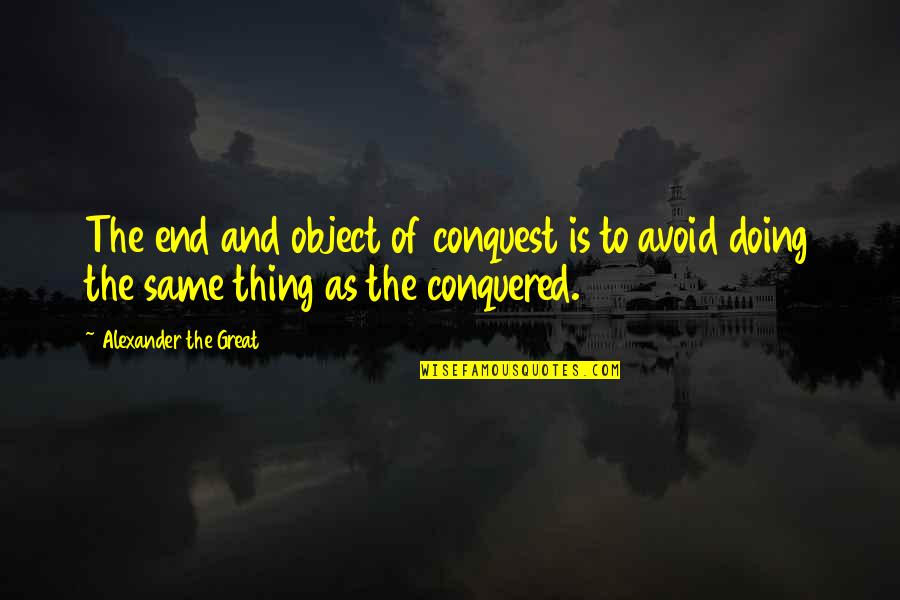 Alexander The Great Great Quotes By Alexander The Great: The end and object of conquest is to