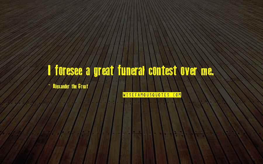 Alexander The Great Great Quotes By Alexander The Great: I foresee a great funeral contest over me.