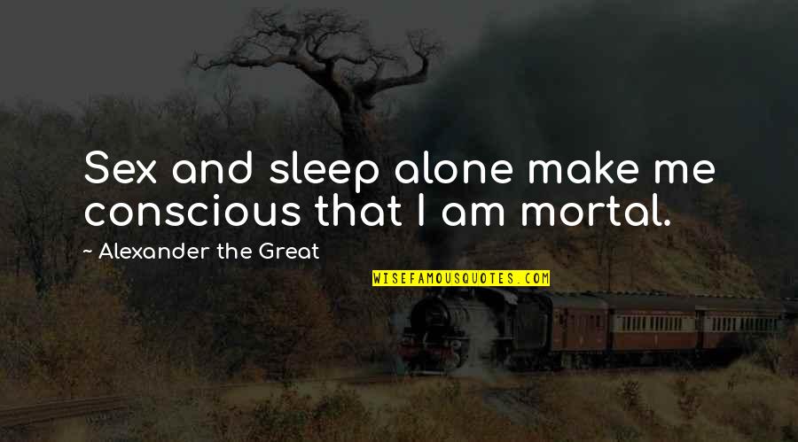 Alexander The Great Great Quotes By Alexander The Great: Sex and sleep alone make me conscious that