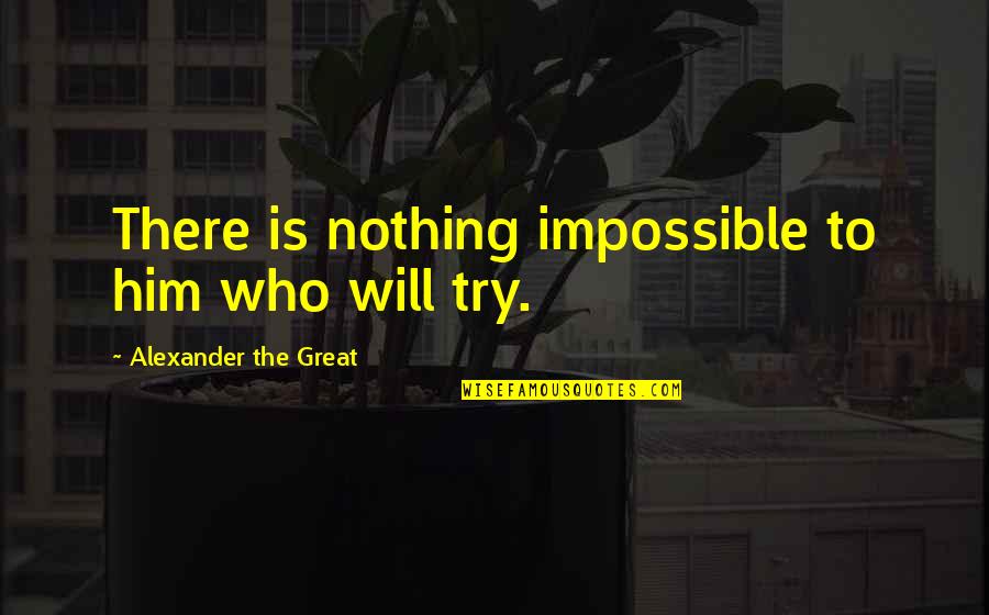 Alexander The Great Great Quotes By Alexander The Great: There is nothing impossible to him who will