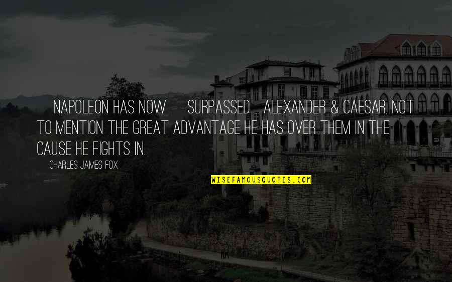 Alexander The Great Great Quotes By Charles James Fox: [Napoleon has now] surpassed ... Alexander & Caesar,