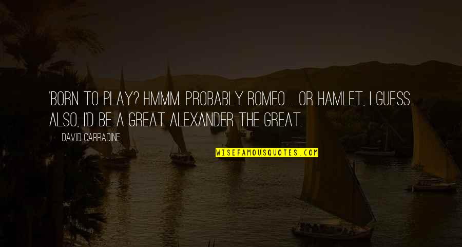 Alexander The Great Great Quotes By David Carradine: 'Born to play? Hmmm. Probably Romeo ... or