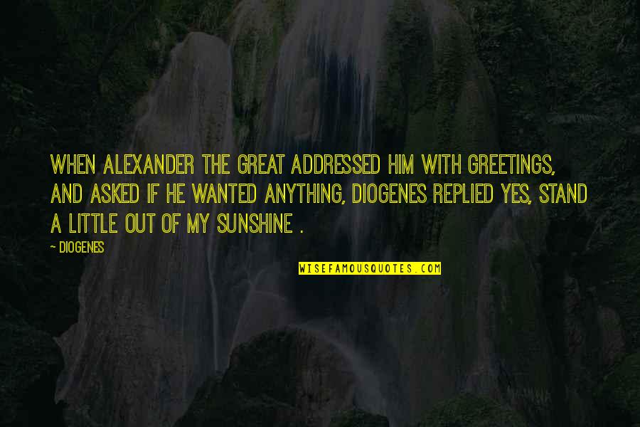 Alexander The Great Great Quotes By Diogenes: When Alexander the Great addressed him with greetings,