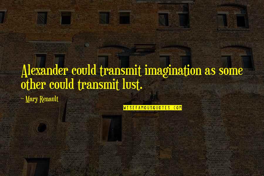 Alexander The Great Great Quotes By Mary Renault: Alexander could transmit imagination as some other could