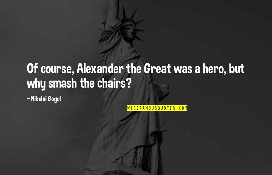 Alexander The Great Great Quotes By Nikolai Gogol: Of course, Alexander the Great was a hero,