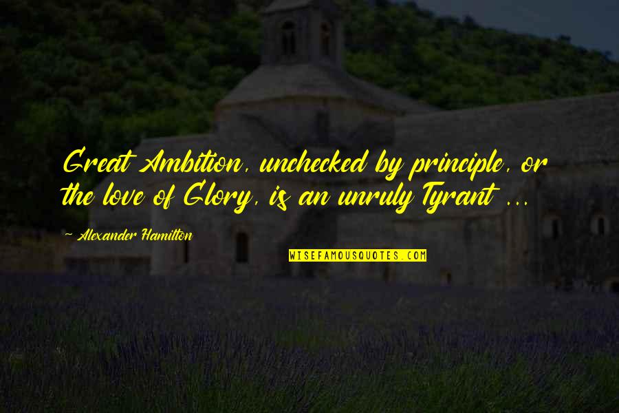 Alexander The Great Love Quotes By Alexander Hamilton: Great Ambition, unchecked by principle, or the love