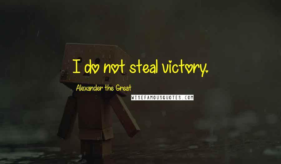 Alexander The Great quotes: I do not steal victory.