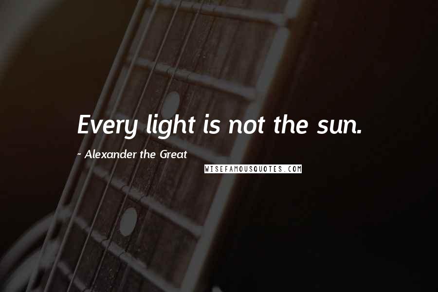 Alexander The Great quotes: Every light is not the sun.