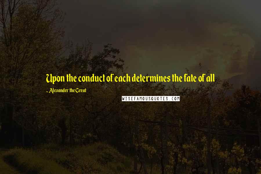 Alexander The Great quotes: Upon the conduct of each determines the fate of all