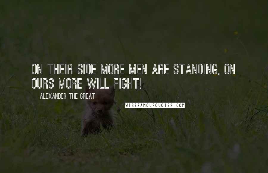 Alexander The Great quotes: On their side more men are standing, on ours more will fight!