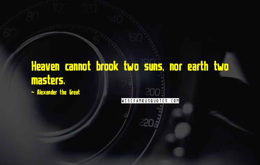 Alexander The Great quotes: Heaven cannot brook two suns, nor earth two masters.