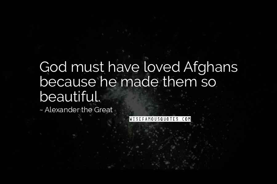 Alexander The Great quotes: God must have loved Afghans because he made them so beautiful.