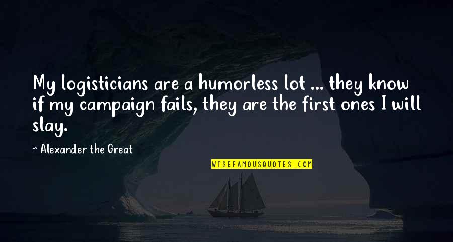 Alexander The Great Quotes By Alexander The Great: My logisticians are a humorless lot ... they