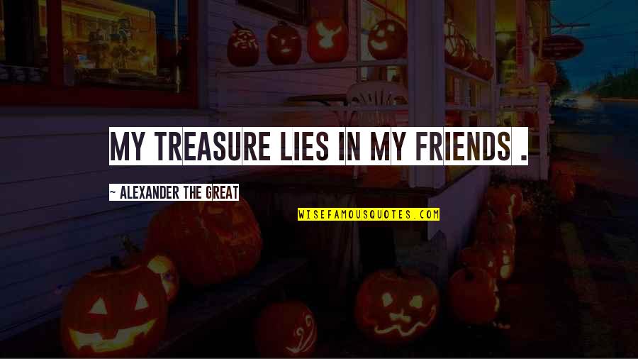 Alexander The Great Quotes By Alexander The Great: My treasure lies in my friends .