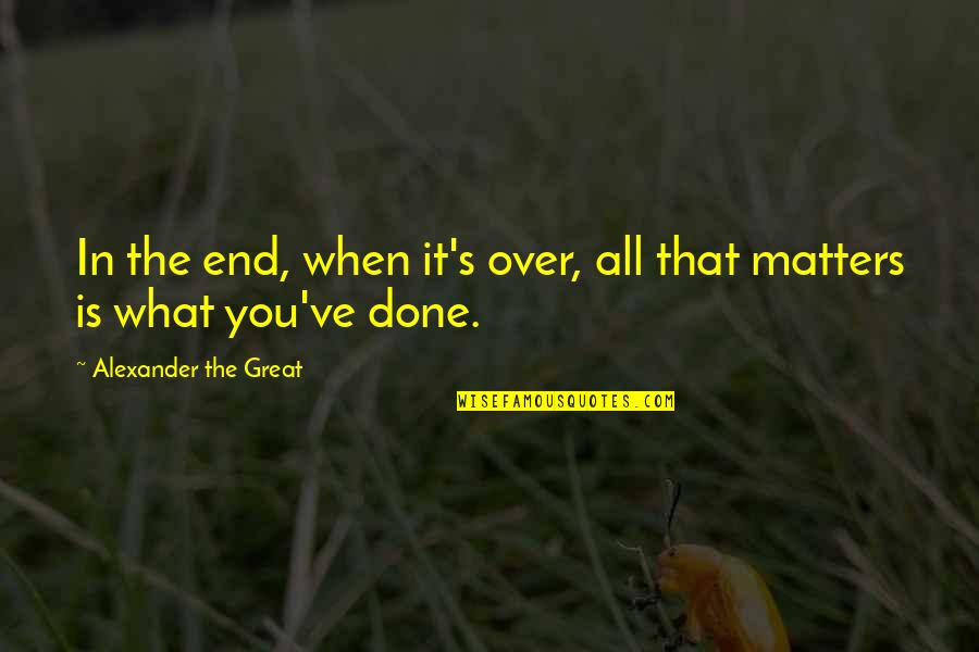 Alexander The Great Quotes By Alexander The Great: In the end, when it's over, all that