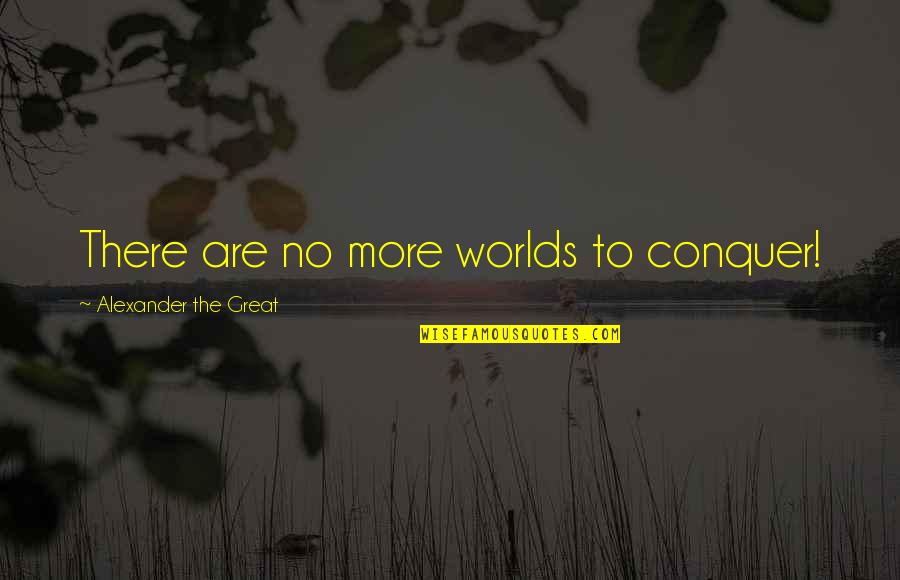 Alexander The Great Quotes By Alexander The Great: There are no more worlds to conquer!