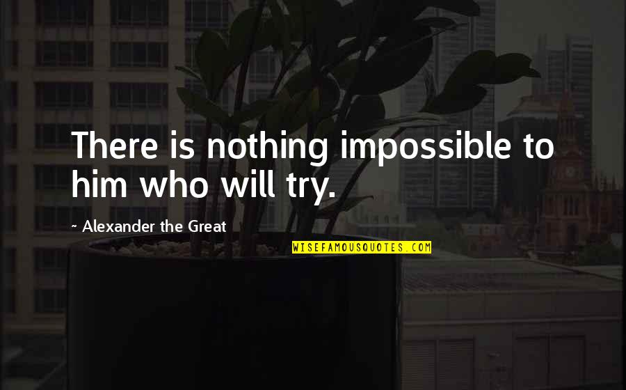 Alexander The Great Quotes By Alexander The Great: There is nothing impossible to him who will Alexander The Great Quotes By Alexander The Great: There is nothing impossible to him who will