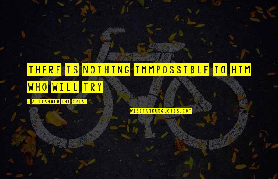 Alexander The Great Quotes By Alexander The Great: There is nothing immpossible to him who will Alexander The Great Quotes By Alexander The Great: There is nothing immpossible to him who will