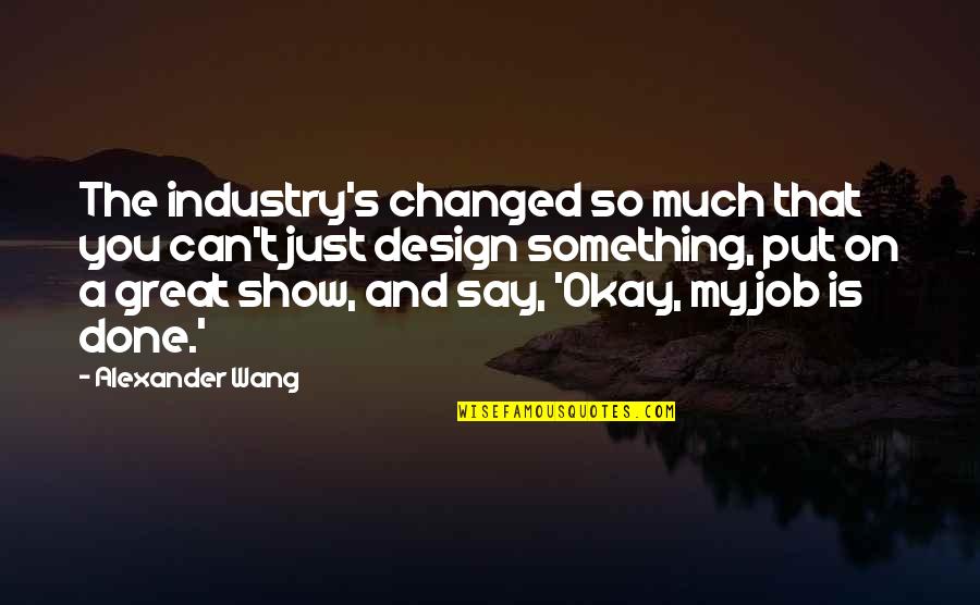 Alexander The Great Quotes By Alexander Wang: The industry's changed so much that you can't