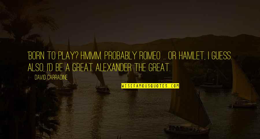 Alexander The Great Quotes By David Carradine: 'Born to play? Hmmm. Probably Romeo ... or