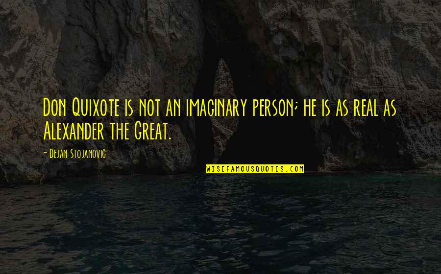 Alexander The Great Quotes By Dejan Stojanovic: Don Quixote is not an imaginary person; he
