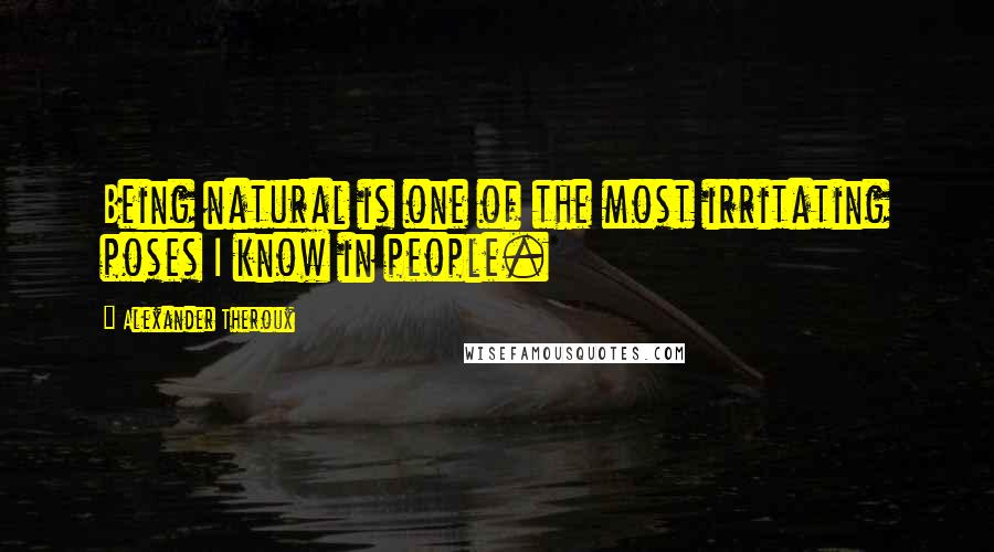 Alexander Theroux quotes: Being natural is one of the most irritating poses I know in people.