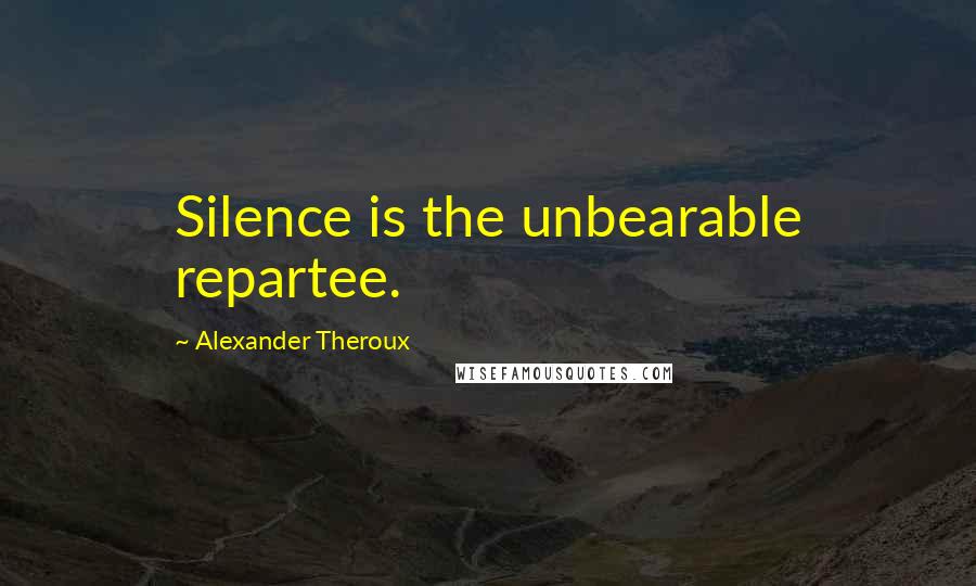 Alexander Theroux quotes: Silence is the unbearable repartee.