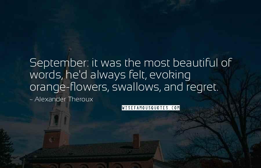 Alexander Theroux quotes: September: it was the most beautiful of words, he'd always felt, evoking orange-flowers, swallows, and regret.