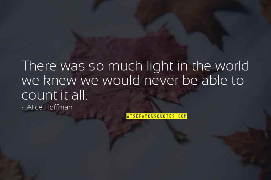 Alexander Tytler Quotes By Alice Hoffman: There was so much light in the world Alexander Tytler Quotes By Alice Hoffman: There was so much light in the world