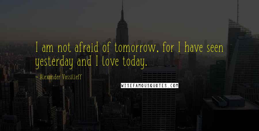 Alexander Vassilieff quotes: I am not afraid of tomorrow, for I have seen yesterday and I love today.
