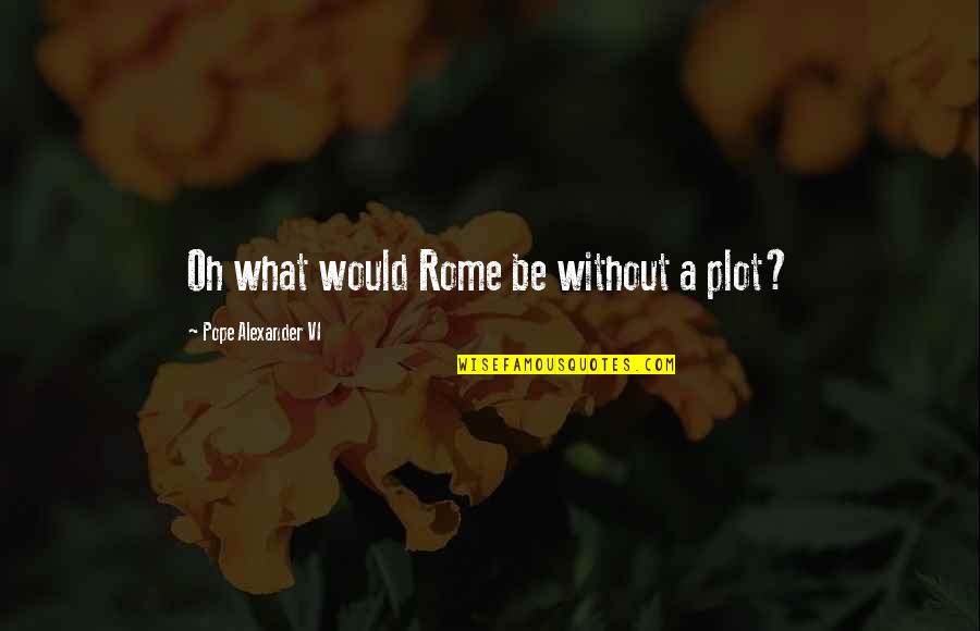 Alexander Vi Quotes By Pope Alexander VI: Oh what would Rome be without a plot?