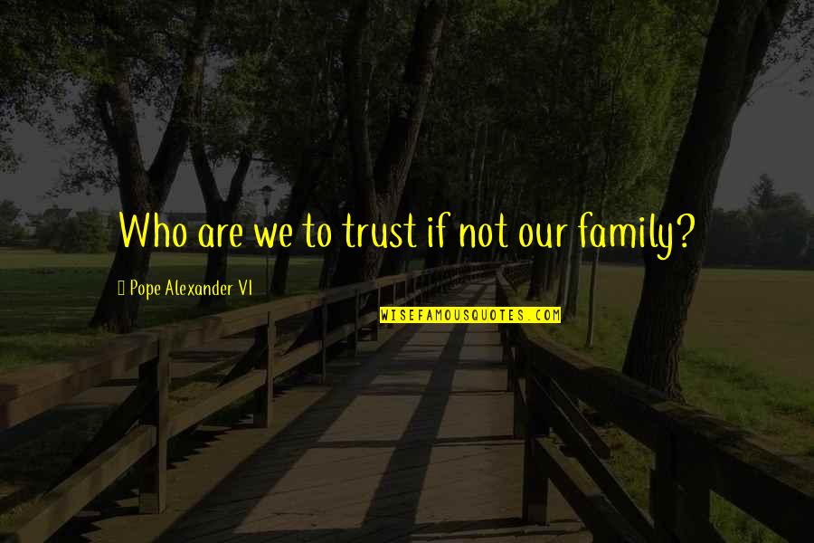 Alexander Vi Quotes By Pope Alexander VI: Who are we to trust if not our