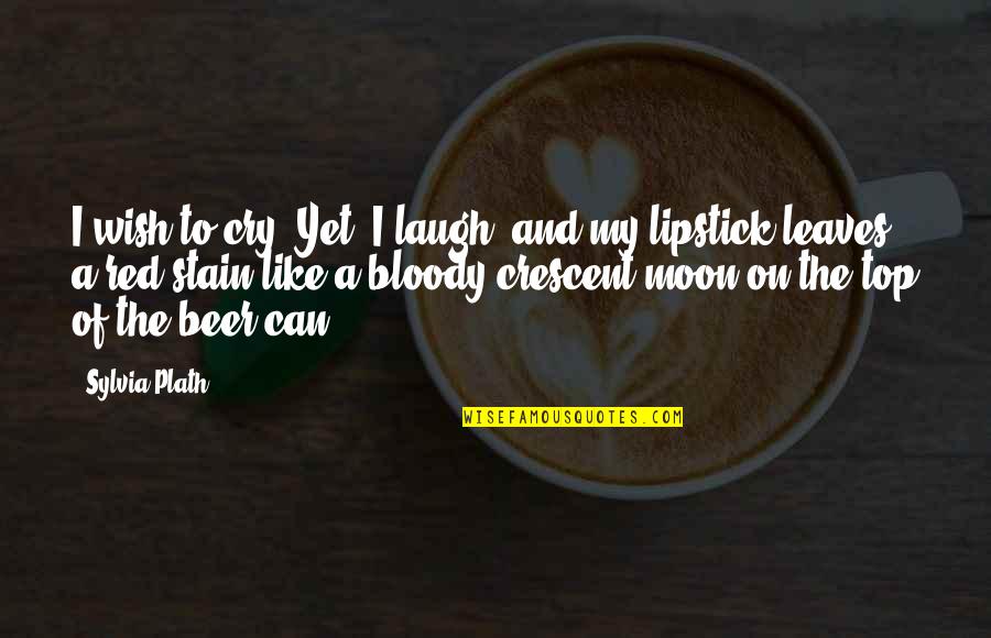 Alexander Vi Quotes By Sylvia Plath: I wish to cry. Yet, I laugh, and