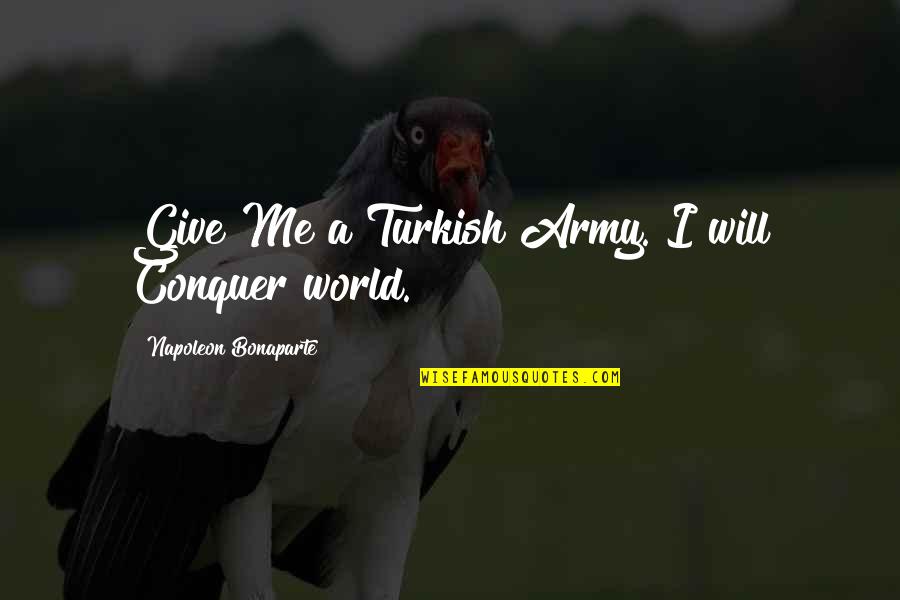 Alexander Volkov Quotes By Napoleon Bonaparte: Give Me a Turkish Army. I will Conquer Alexander Volkov Quotes By Napoleon Bonaparte: Give Me a Turkish Army. I will Conquer