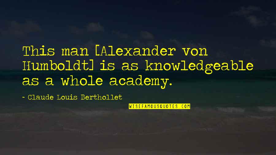 Alexander Von Humboldt Quotes By Claude Louis Berthollet: This man [Alexander von Humboldt] is as knowledgeable
