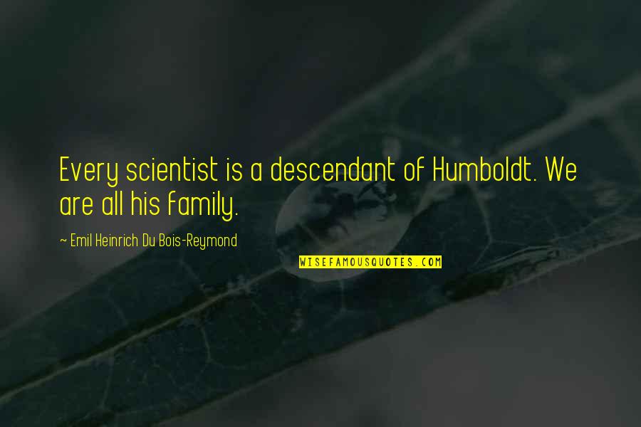 Alexander Von Humboldt Quotes By Emil Heinrich Du Bois-Reymond: Every scientist is a descendant of Humboldt. We Alexander Von Humboldt Quotes By Emil Heinrich Du Bois-Reymond: Every scientist is a descendant of Humboldt. We
